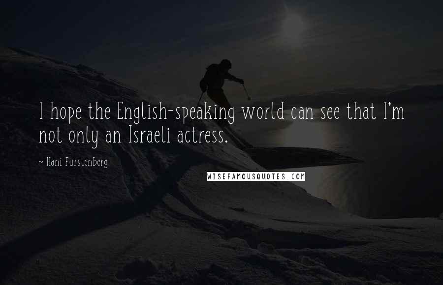 Hani Furstenberg Quotes: I hope the English-speaking world can see that I'm not only an Israeli actress.