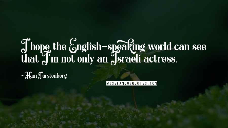 Hani Furstenberg Quotes: I hope the English-speaking world can see that I'm not only an Israeli actress.