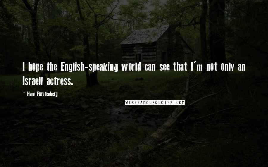 Hani Furstenberg Quotes: I hope the English-speaking world can see that I'm not only an Israeli actress.