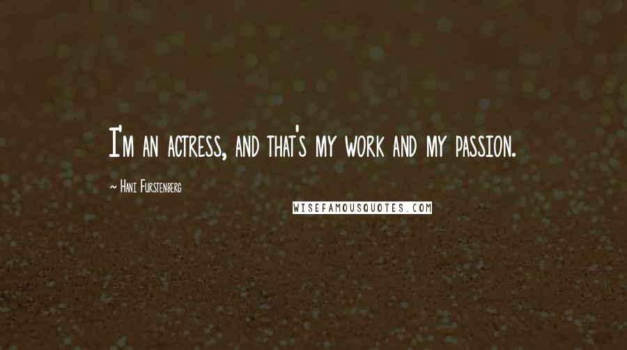 Hani Furstenberg Quotes: I'm an actress, and that's my work and my passion.