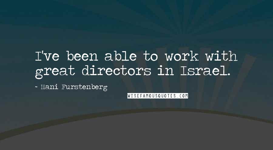 Hani Furstenberg Quotes: I've been able to work with great directors in Israel.