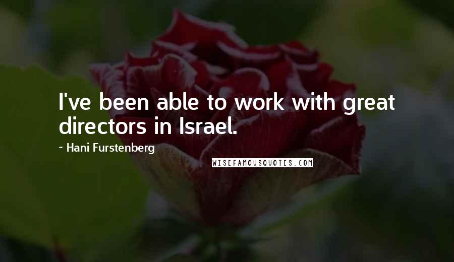 Hani Furstenberg Quotes: I've been able to work with great directors in Israel.