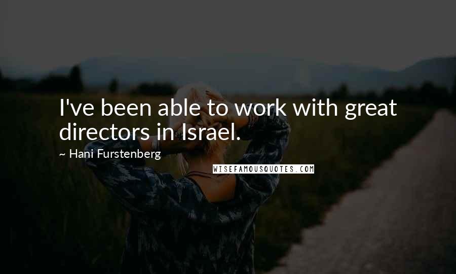 Hani Furstenberg Quotes: I've been able to work with great directors in Israel.