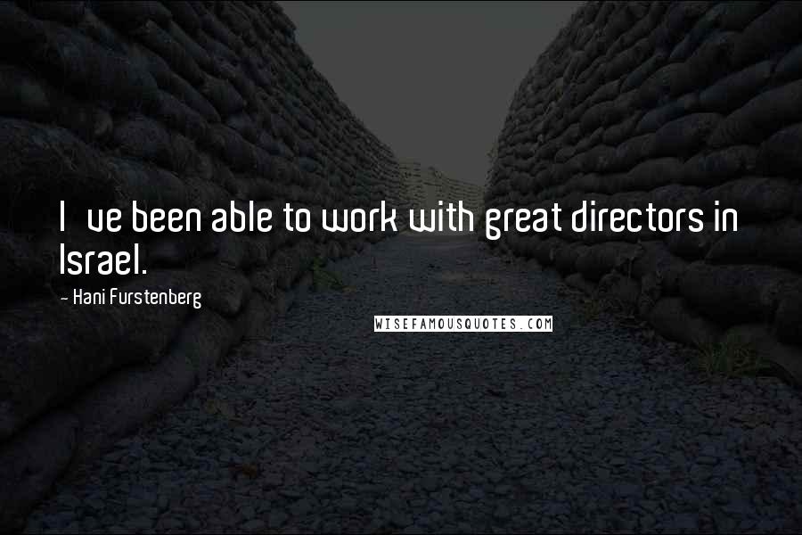 Hani Furstenberg Quotes: I've been able to work with great directors in Israel.