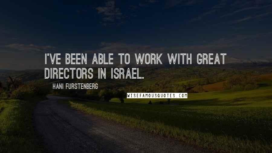 Hani Furstenberg Quotes: I've been able to work with great directors in Israel.