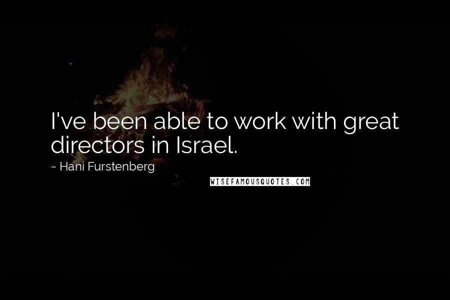 Hani Furstenberg Quotes: I've been able to work with great directors in Israel.