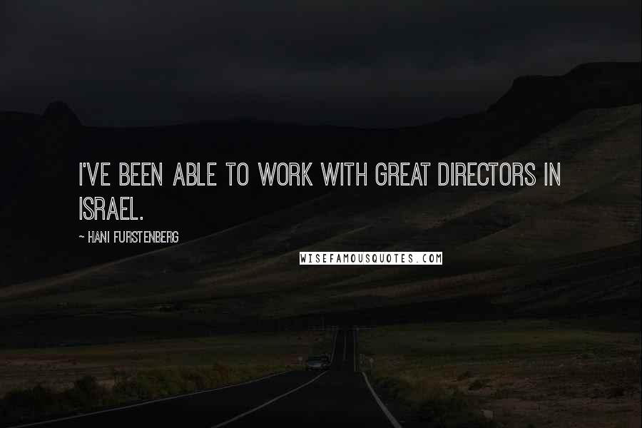 Hani Furstenberg Quotes: I've been able to work with great directors in Israel.