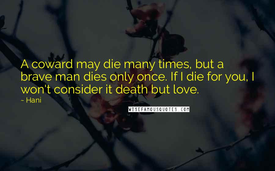 Hani Quotes: A coward may die many times, but a brave man dies only once. If I die for you, I won't consider it death but love.