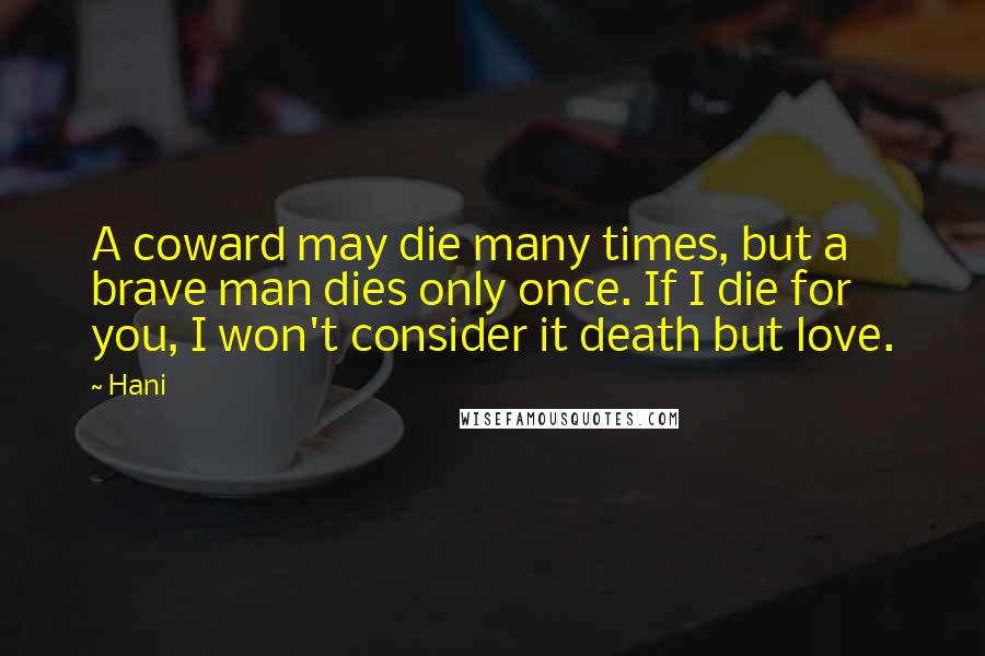 Hani Quotes: A coward may die many times, but a brave man dies only once. If I die for you, I won't consider it death but love.