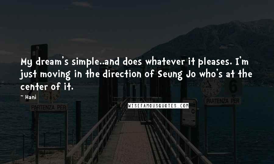 Hani Quotes: My dream's simple..and does whatever it pleases. I'm just moving in the direction of Seung Jo who's at the center of it.