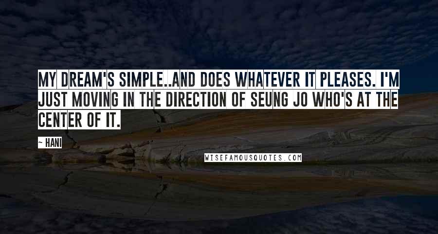 Hani Quotes: My dream's simple..and does whatever it pleases. I'm just moving in the direction of Seung Jo who's at the center of it.