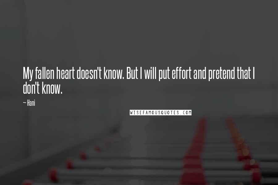 Hani Quotes: My fallen heart doesn't know. But I will put effort and pretend that I don't know.