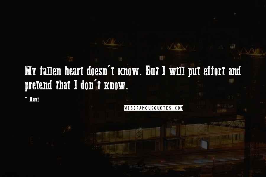 Hani Quotes: My fallen heart doesn't know. But I will put effort and pretend that I don't know.