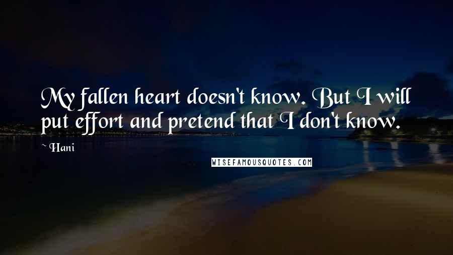 Hani Quotes: My fallen heart doesn't know. But I will put effort and pretend that I don't know.