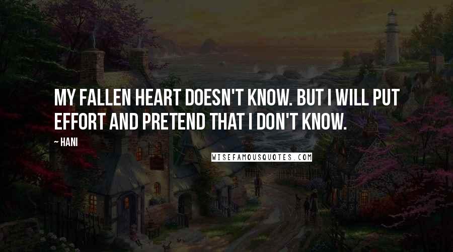 Hani Quotes: My fallen heart doesn't know. But I will put effort and pretend that I don't know.