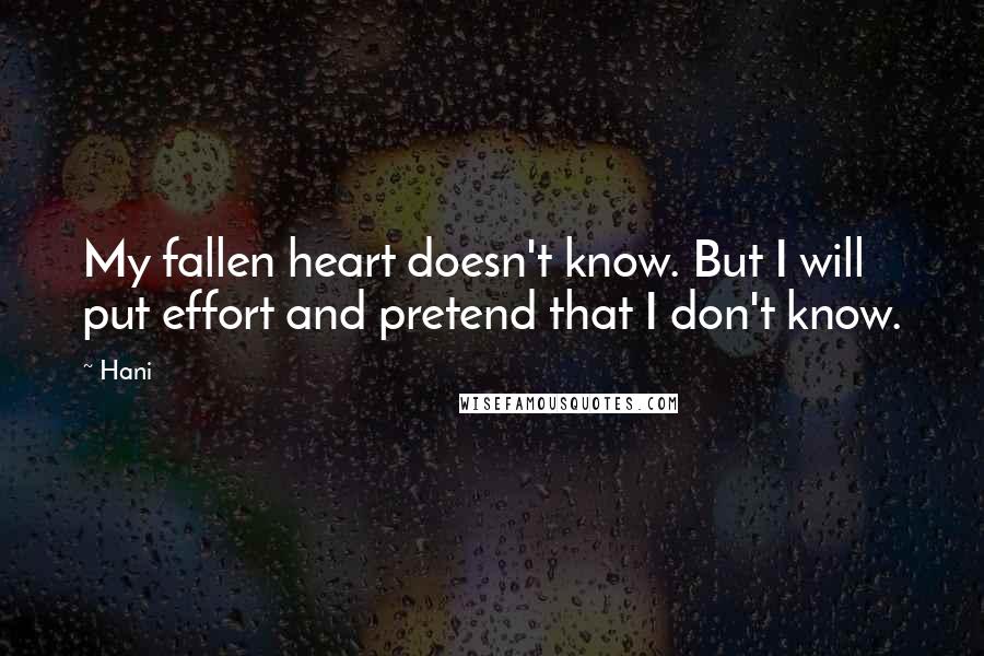 Hani Quotes: My fallen heart doesn't know. But I will put effort and pretend that I don't know.