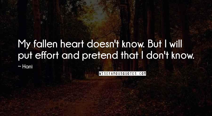 Hani Quotes: My fallen heart doesn't know. But I will put effort and pretend that I don't know.