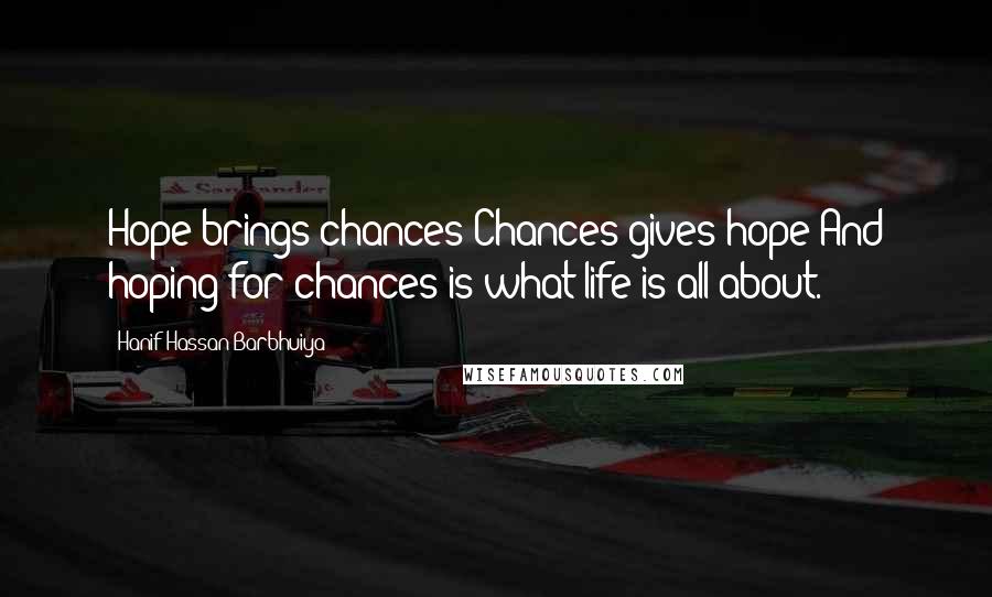Hanif Hassan Barbhuiya Quotes: Hope brings chances;Chances gives hope;And hoping for chances is what life is all about.