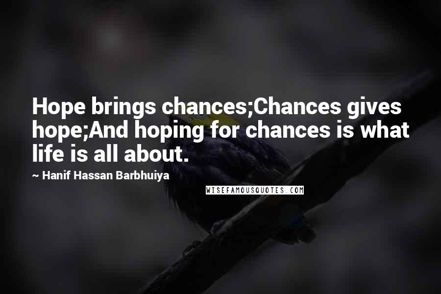 Hanif Hassan Barbhuiya Quotes: Hope brings chances;Chances gives hope;And hoping for chances is what life is all about.