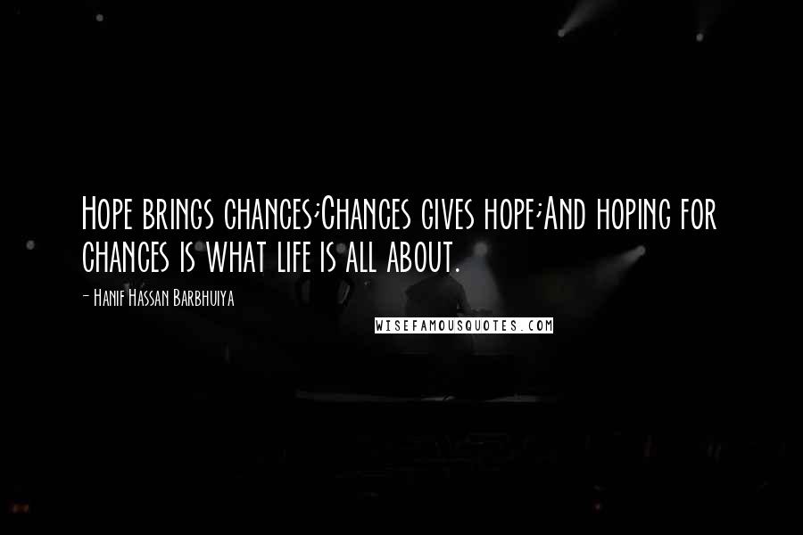 Hanif Hassan Barbhuiya Quotes: Hope brings chances;Chances gives hope;And hoping for chances is what life is all about.