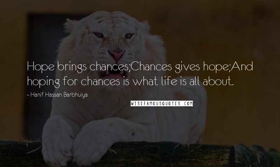 Hanif Hassan Barbhuiya Quotes: Hope brings chances;Chances gives hope;And hoping for chances is what life is all about.