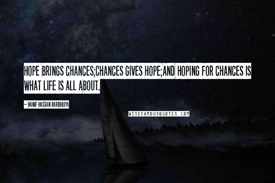 Hanif Hassan Barbhuiya Quotes: Hope brings chances;Chances gives hope;And hoping for chances is what life is all about.