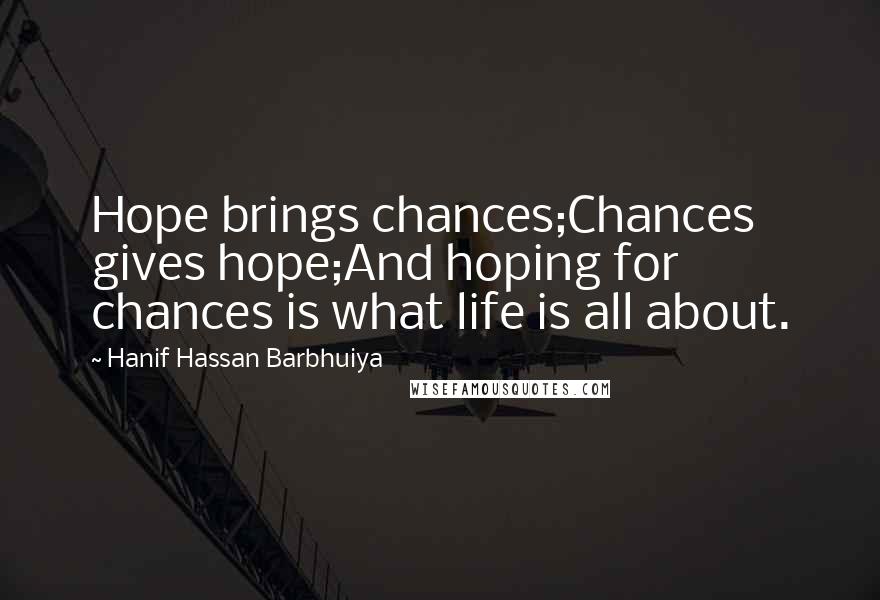 Hanif Hassan Barbhuiya Quotes: Hope brings chances;Chances gives hope;And hoping for chances is what life is all about.