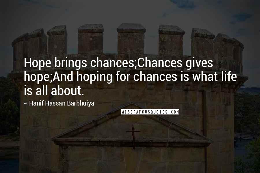 Hanif Hassan Barbhuiya Quotes: Hope brings chances;Chances gives hope;And hoping for chances is what life is all about.