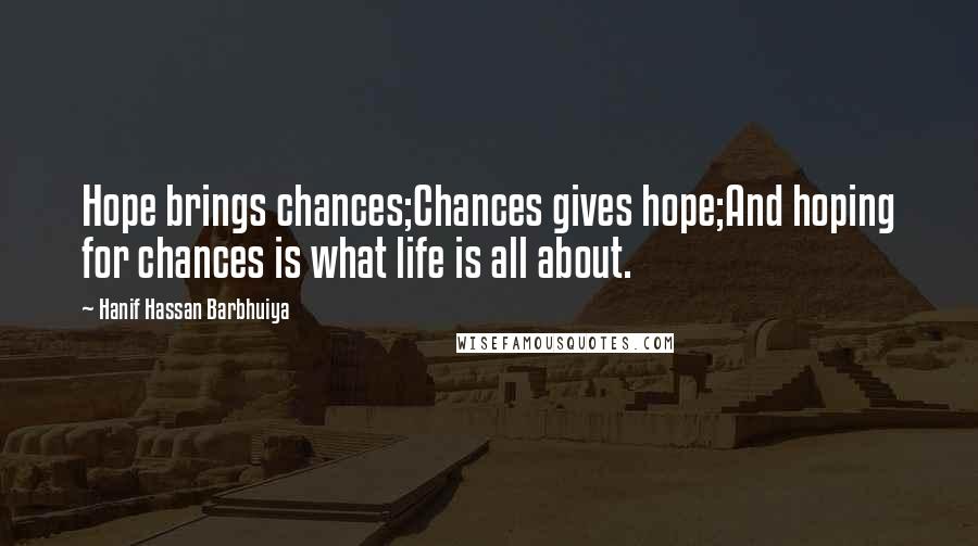 Hanif Hassan Barbhuiya Quotes: Hope brings chances;Chances gives hope;And hoping for chances is what life is all about.