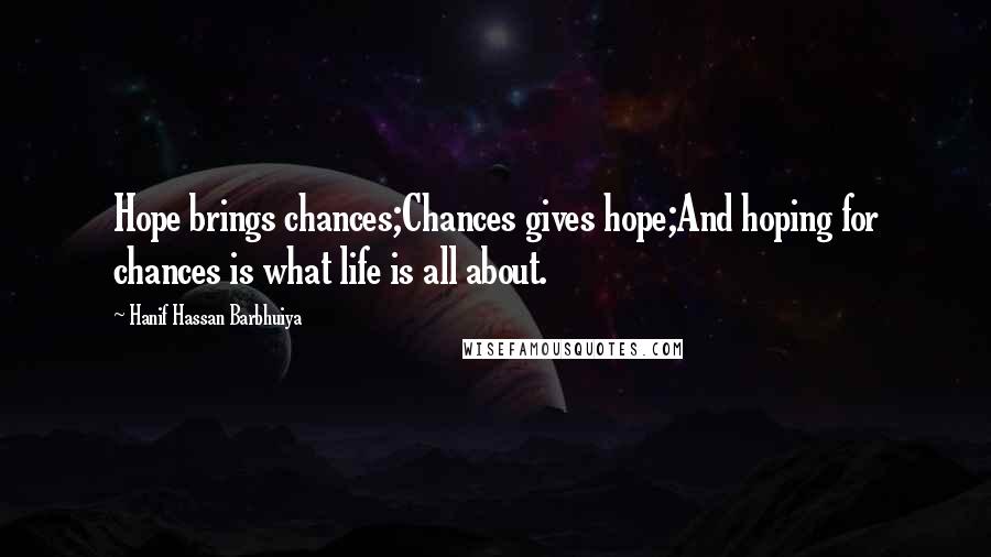 Hanif Hassan Barbhuiya Quotes: Hope brings chances;Chances gives hope;And hoping for chances is what life is all about.