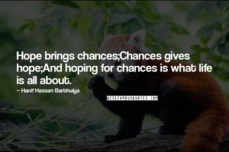 Hanif Hassan Barbhuiya Quotes: Hope brings chances;Chances gives hope;And hoping for chances is what life is all about.
