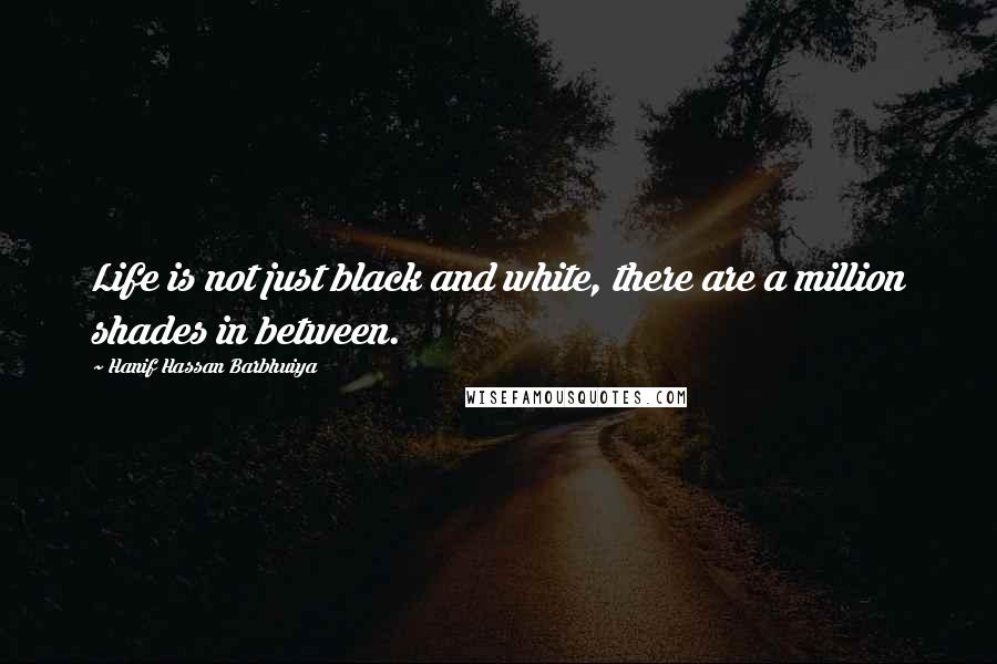 Hanif Hassan Barbhuiya Quotes: Life is not just black and white, there are a million shades in between.