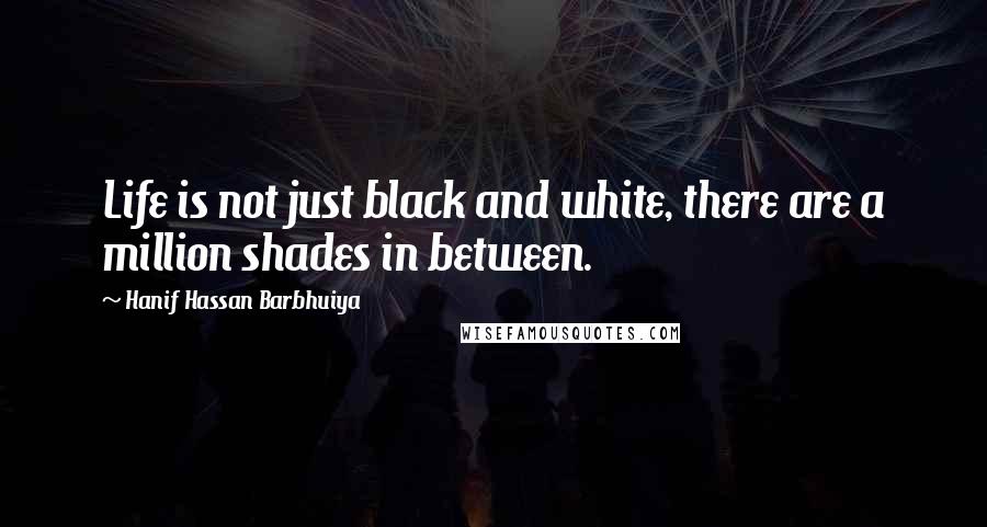 Hanif Hassan Barbhuiya Quotes: Life is not just black and white, there are a million shades in between.