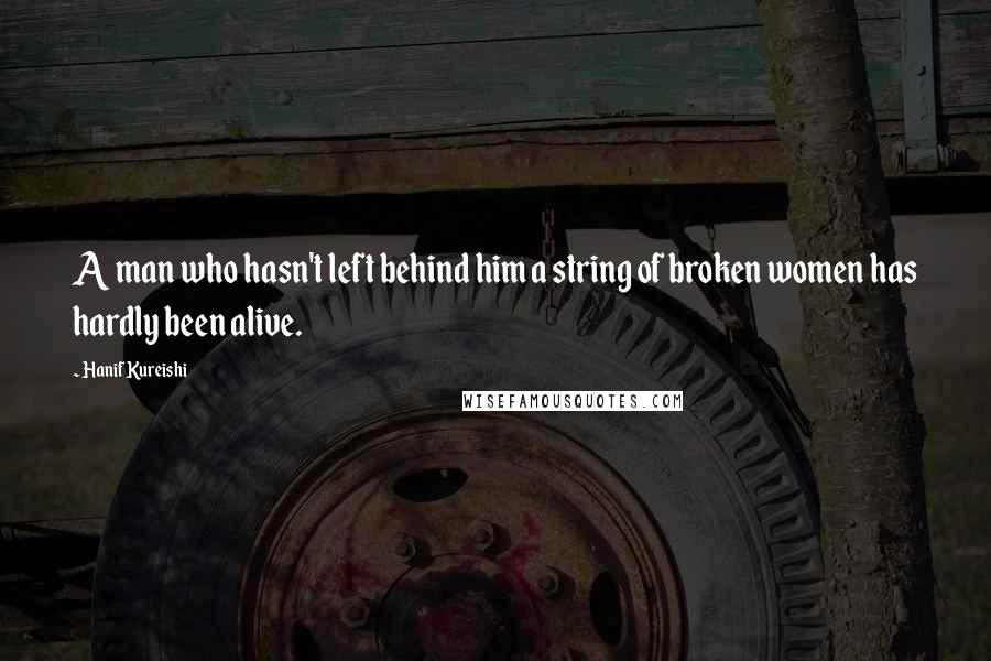 Hanif Kureishi Quotes: A man who hasn't left behind him a string of broken women has hardly been alive.