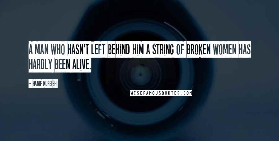 Hanif Kureishi Quotes: A man who hasn't left behind him a string of broken women has hardly been alive.