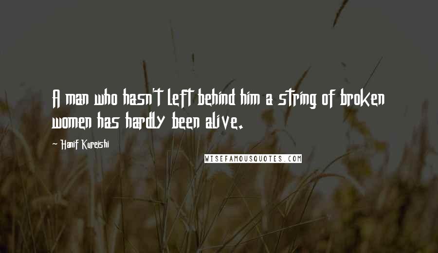 Hanif Kureishi Quotes: A man who hasn't left behind him a string of broken women has hardly been alive.