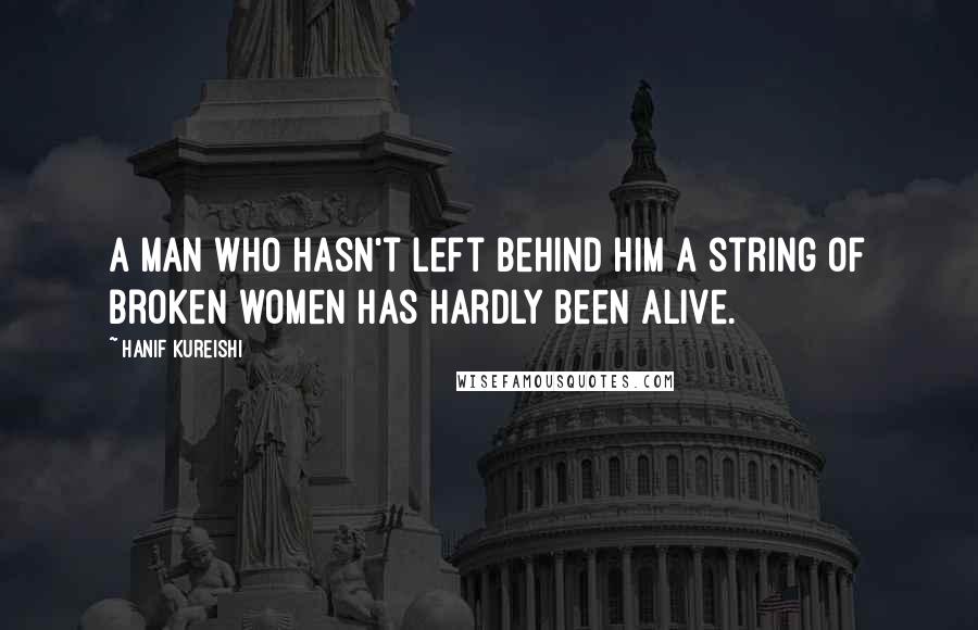 Hanif Kureishi Quotes: A man who hasn't left behind him a string of broken women has hardly been alive.