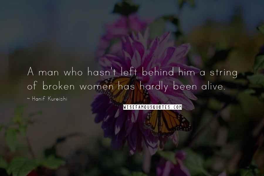 Hanif Kureishi Quotes: A man who hasn't left behind him a string of broken women has hardly been alive.