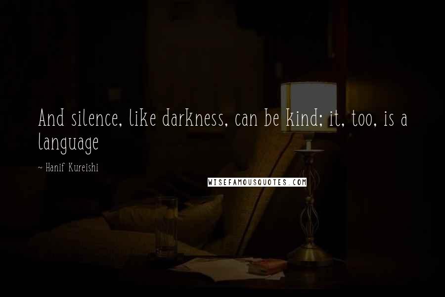 Hanif Kureishi Quotes: And silence, like darkness, can be kind; it, too, is a language