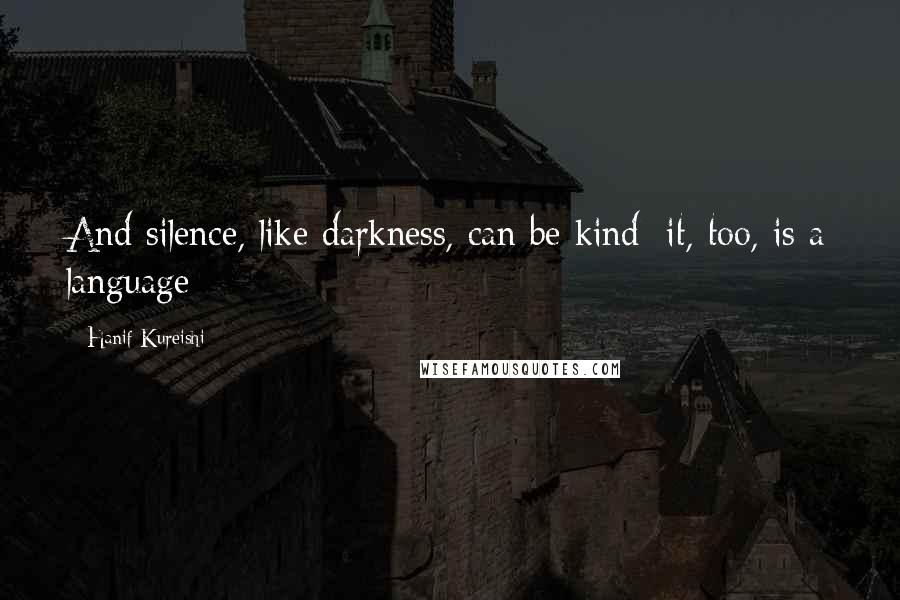 Hanif Kureishi Quotes: And silence, like darkness, can be kind; it, too, is a language