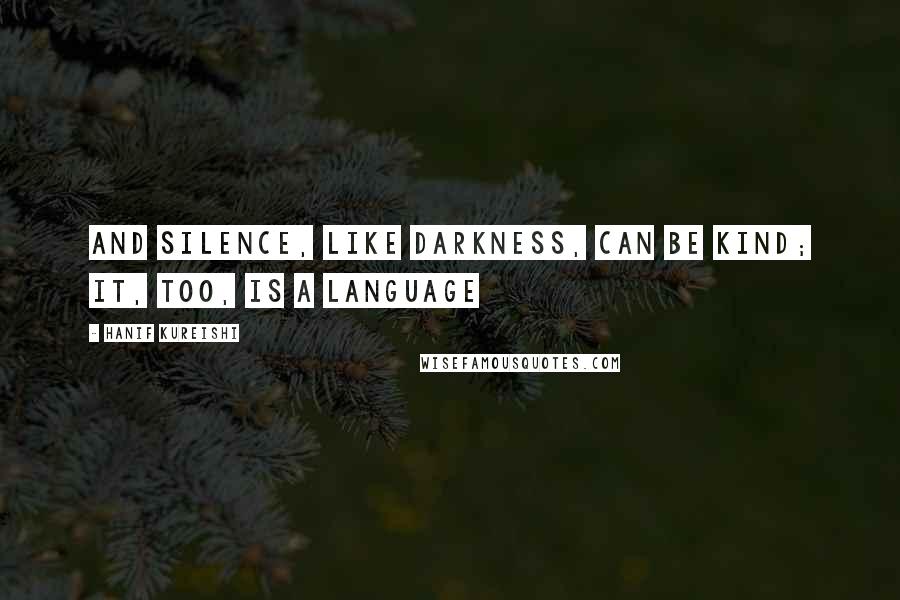 Hanif Kureishi Quotes: And silence, like darkness, can be kind; it, too, is a language