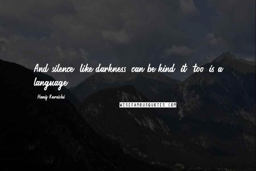 Hanif Kureishi Quotes: And silence, like darkness, can be kind; it, too, is a language