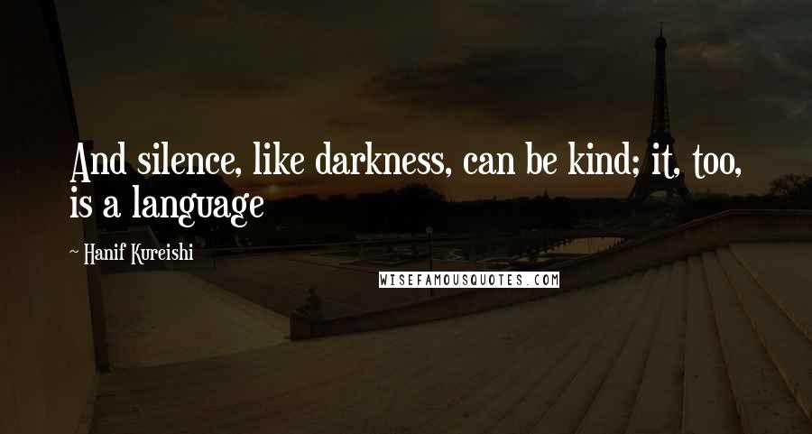 Hanif Kureishi Quotes: And silence, like darkness, can be kind; it, too, is a language