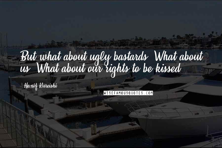 Hanif Kureishi Quotes: But what about ugly bastards? What about us? What about our rights to be kissed?