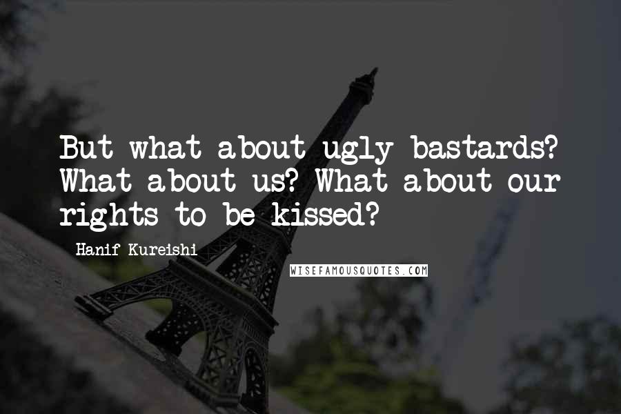 Hanif Kureishi Quotes: But what about ugly bastards? What about us? What about our rights to be kissed?