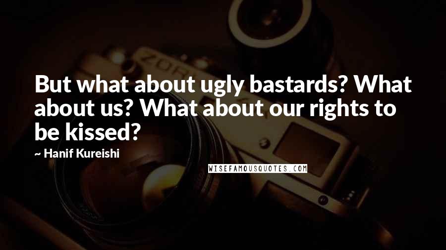 Hanif Kureishi Quotes: But what about ugly bastards? What about us? What about our rights to be kissed?