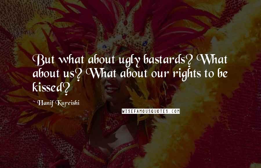 Hanif Kureishi Quotes: But what about ugly bastards? What about us? What about our rights to be kissed?