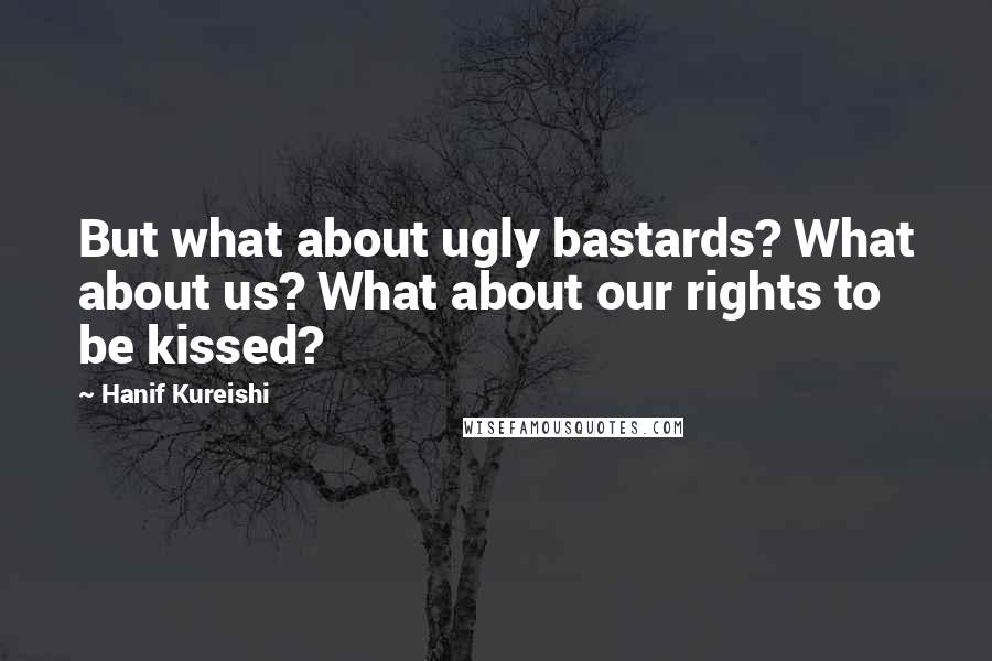 Hanif Kureishi Quotes: But what about ugly bastards? What about us? What about our rights to be kissed?