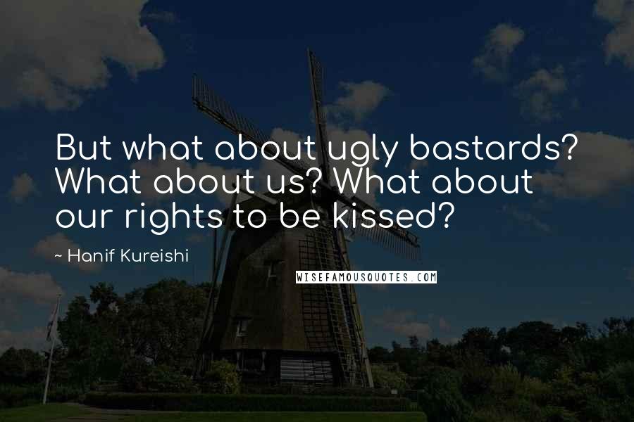 Hanif Kureishi Quotes: But what about ugly bastards? What about us? What about our rights to be kissed?