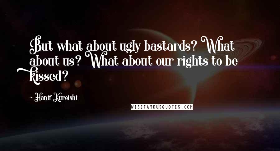 Hanif Kureishi Quotes: But what about ugly bastards? What about us? What about our rights to be kissed?